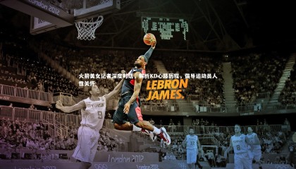 28圈_火箭美女记者深度对话，解析KD心路历程，倡导运动员人性关怀