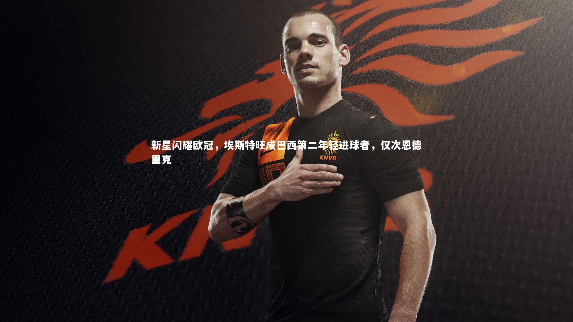 新星闪耀欧冠，埃斯特旺成巴西第二年轻进球者，仅次恩德里克