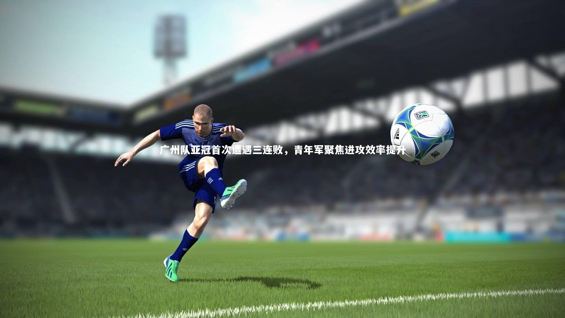 广州队亚冠首次遭遇三连败，青年军聚焦进攻效率提升